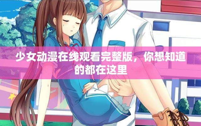少女動漫在線觀看完整版，你想知道的都在這里
