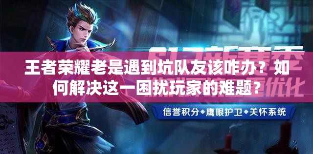 王者榮耀老是遇到坑隊(duì)友該咋辦？如何解決這一困擾玩家的難題？