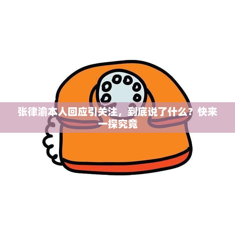 張律渝本人回應(yīng)引關(guān)注，到底說了什么？快來一探究竟