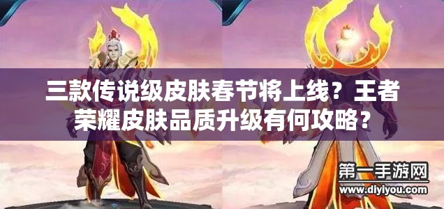三款傳說級皮膚春節(jié)將上線？王者榮耀皮膚品質(zhì)升級有何攻略？