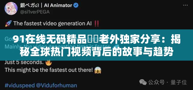 91在線無碼精品秘?老外獨(dú)家分享：揭秘全球熱門視頻背后的故事與趨勢(shì)