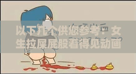 以下幾個(gè)供您參考：女生拉屎屁股看得見動(dòng)畫片究竟為何如此引人關(guān)注？女生拉屎屁股看得見的動(dòng)畫片為何能在網(wǎng)絡(luò)上引發(fā)熱議？好奇女生拉屎屁股看得見動(dòng)畫片到底有著怎樣的獨(dú)特魅力？令人驚訝女生拉屎屁股看得見動(dòng)畫片緣何成為熱門話題？