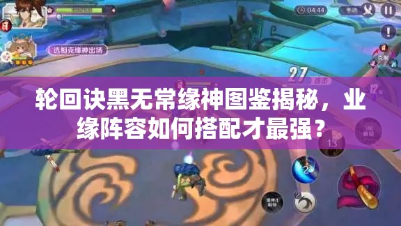 輪回訣黑無常緣神圖鑒揭秘，業(yè)緣陣容如何搭配才最強(qiáng)？
