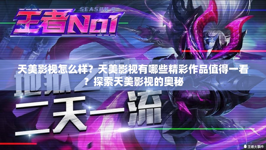 天美影視怎么樣？天美影視有哪些精彩作品值得一看？探索天美影視的奧秘