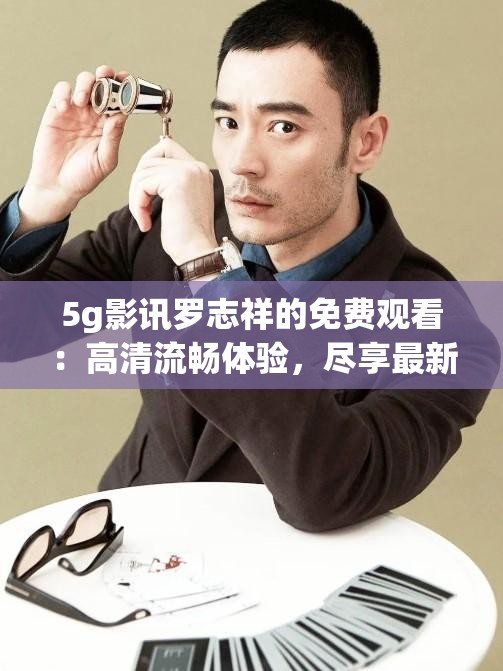 5g影訊羅志祥的免費(fèi)觀看：高清流暢體驗(yàn)，盡享最新熱門影視資源