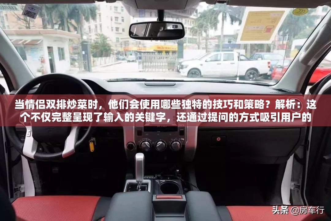 當(dāng)情侶雙排炒菜時(shí)，他們會(huì)使用哪些獨(dú)特的技巧和策略？解析：這個(gè)不僅完整呈現(xiàn)了輸入的關(guān)鍵字，還通過(guò)提問(wèn)的方式吸引用戶的興趣，同時(shí)也利于百度 SEO 優(yōu)化