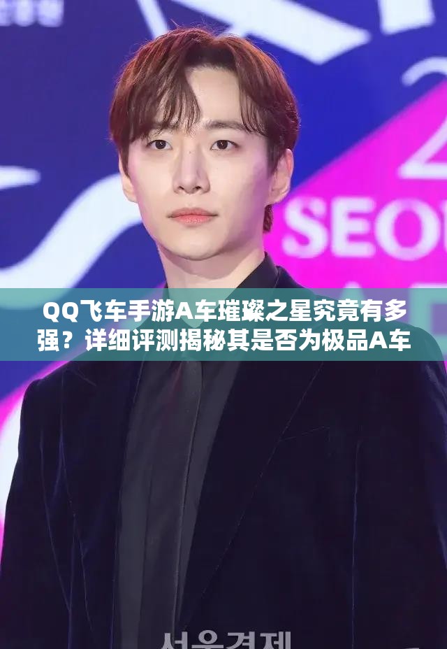 QQ飛車手游A車璀璨之星究竟有多強？詳細評測揭秘其是否為極品A車？