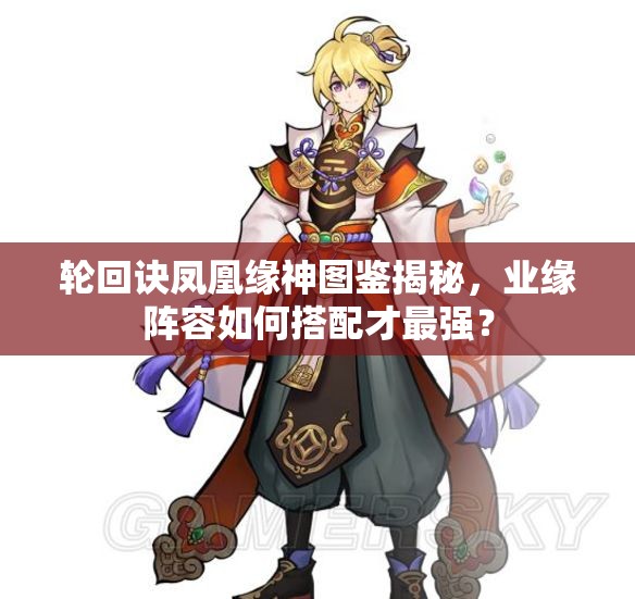 輪回訣鳳凰緣神圖鑒揭秘，業(yè)緣陣容如何搭配才最強？