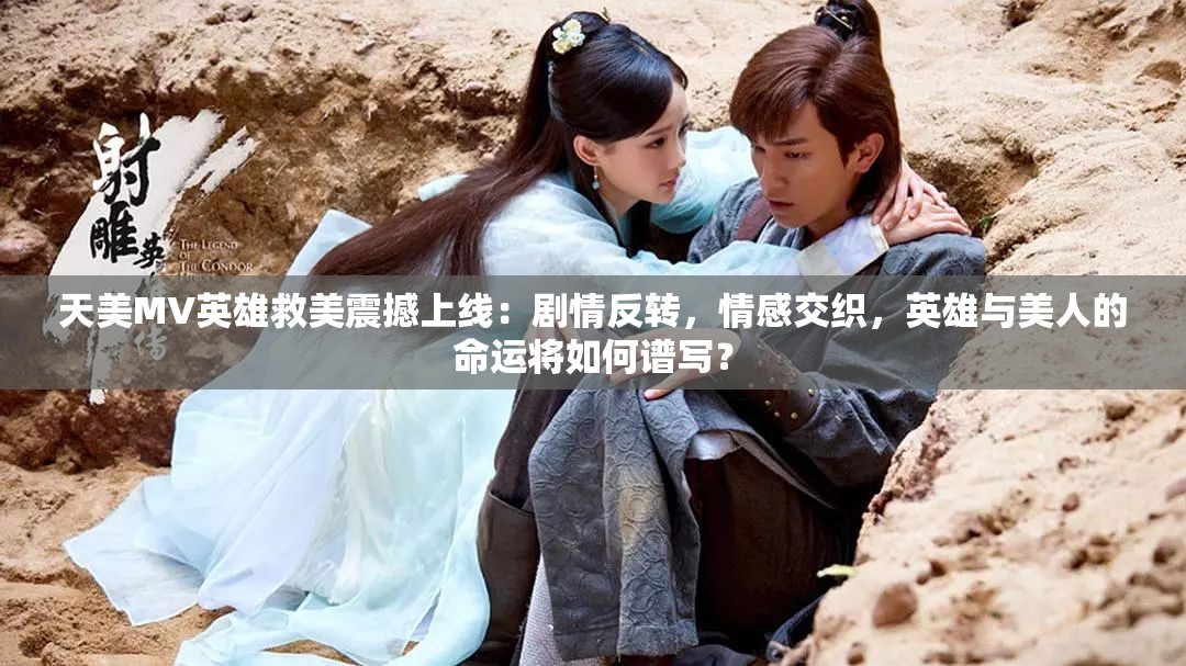 天美MV英雄救美震撼上線：劇情反轉(zhuǎn)，情感交織，英雄與美人的命運將如何譜寫？