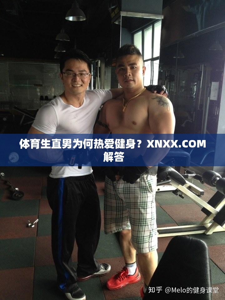 體育生直男為何熱愛健身？XNXX.COM 解答