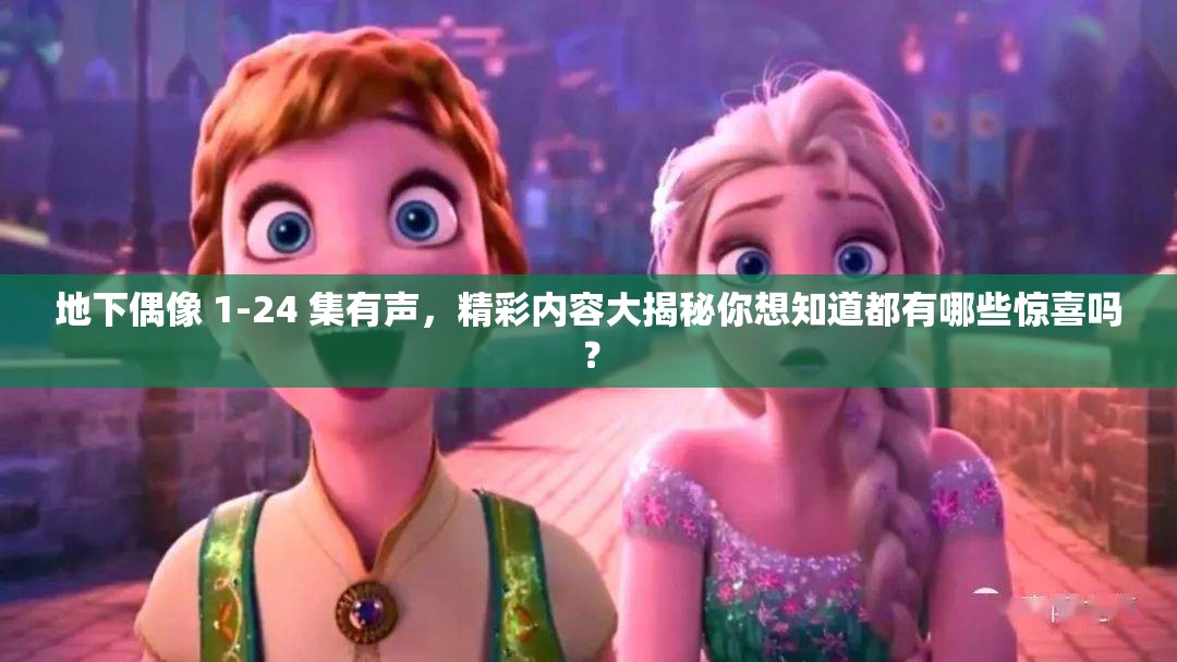 地下偶像 1-24 集有聲，精彩內容大揭秘你想知道都有哪些驚喜嗎？