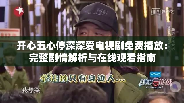 開心五心停深深愛電視劇免費播放：完整劇情解析與在線觀看指南