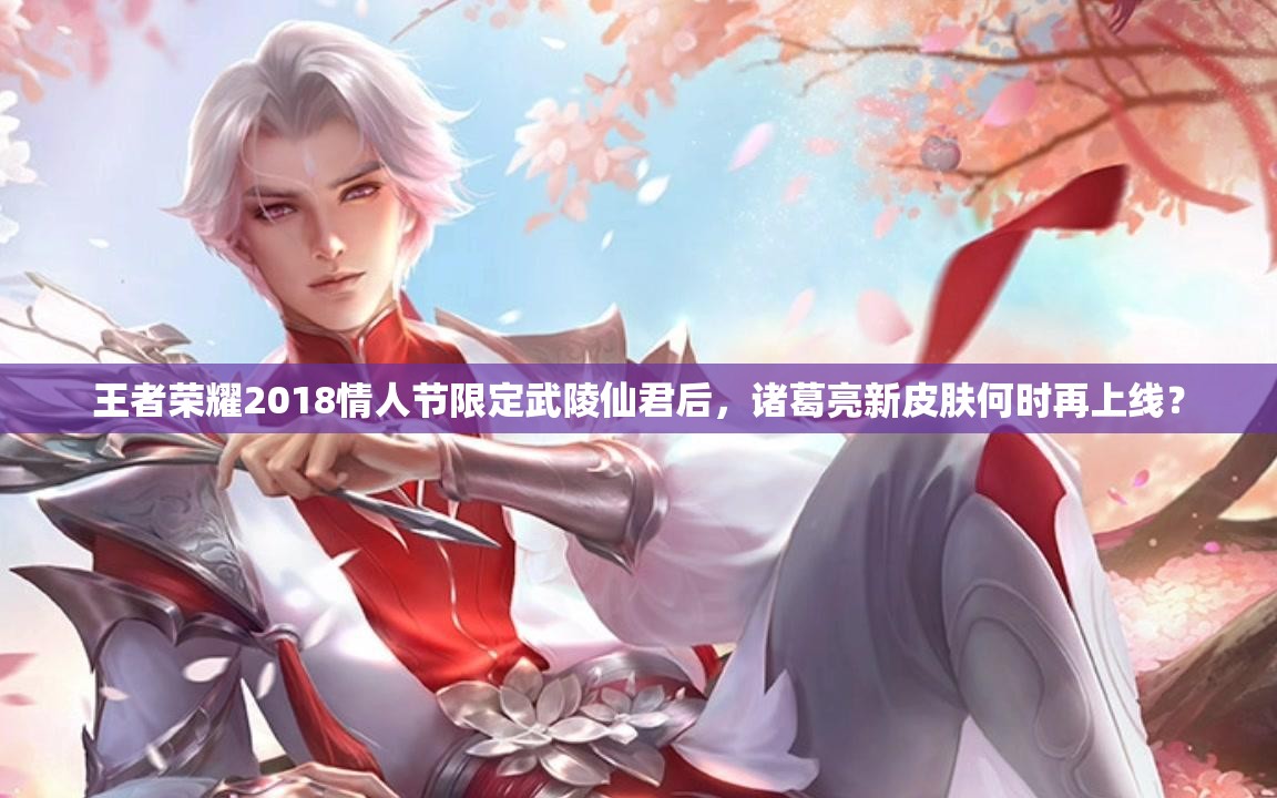 王者榮耀2018情人節(jié)限定武陵仙君后，諸葛亮新皮膚何時(shí)再上線？