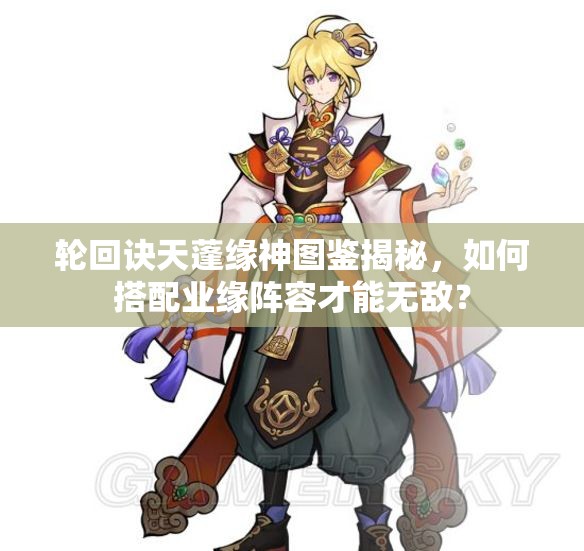 輪回訣天蓬緣神圖鑒揭秘，如何搭配業(yè)緣陣容才能無(wú)敵？