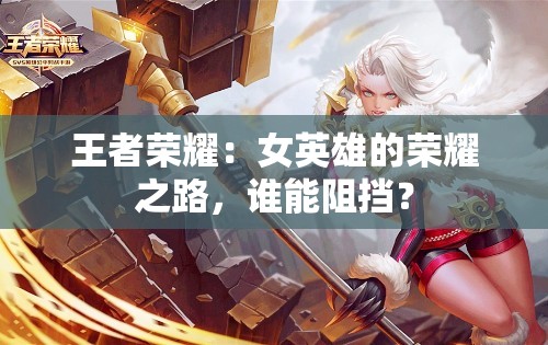王者榮耀：女英雄的榮耀之路，誰(shuí)能阻擋？