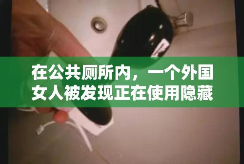 在公共廁所內(nèi)，一個(gè)外國(guó)女人被發(fā)現(xiàn)正在使用隱藏的攝像頭偷拍其他女性上廁所，該女子被發(fā)現(xiàn)后試圖逃跑，但最終被警方控制