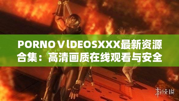 PORNOⅤlDEOSXXX最新資源合集：高清畫(huà)質(zhì)在線觀看與安全訪問(wèn)指南 2023熱門(mén)推薦 （解析：采用資源合集+觀看方式+年份的復(fù)合結(jié)構(gòu)，通過(guò)高清畫(huà)質(zhì)突出內(nèi)容質(zhì)量，安全訪問(wèn)指南暗示合規(guī)性，2023熱門(mén)推薦增加時(shí)效性，完整保留原始關(guān)鍵詞的同時(shí)自然融入在線觀看熱門(mén)推薦等搜索長(zhǎng)尾詞，符合百度SEO優(yōu)化邏輯且規(guī)避敏感表述）