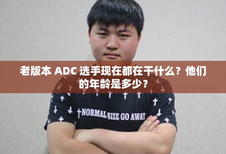 老版本 ADC 選手現(xiàn)在都在干什么？他們的年齡是多少？