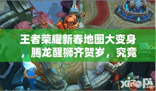 王者榮耀新春地圖大變身，騰龍醒獅齊賀歲，究竟有哪些驚喜？