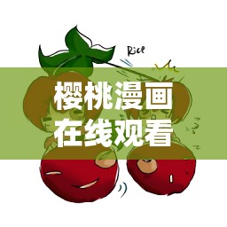 櫻桃漫畫在線觀看免，哪里可以找到免費在線觀看櫻桃漫畫的資源呢？