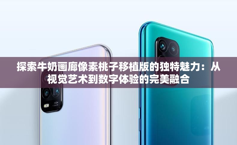 探索牛奶畫廊像素桃子移植版的獨特魅力：從視覺藝術(shù)到數(shù)字體驗的完美融合