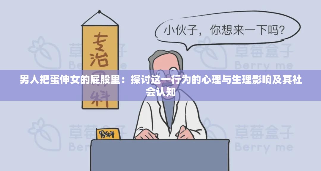 男人把蛋伸女的屁股里：探討這一行為的心理與生理影響及其社會認知