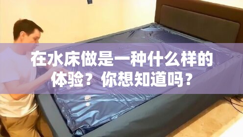 在水床做是一種什么樣的體驗？你想知道嗎？