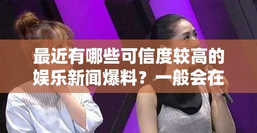 最近有哪些可信度較高的娛樂新聞爆料？一般會在哪個網(wǎng)站看到？