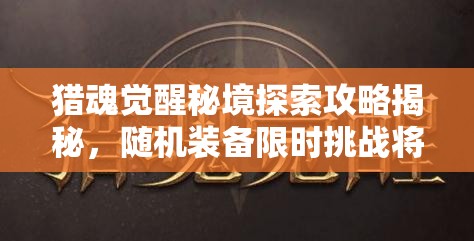 獵魂覺醒秘境探索攻略揭秘，隨機裝備限時挑戰(zhàn)將引領未來玩法革命？