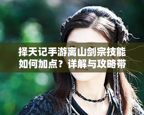 擇天記手游離山劍宗技能如何加點？詳解與攻略帶你揭秘！
