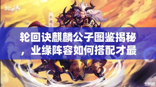 輪回訣麒麟公子圖鑒揭秘，業(yè)緣陣容如何搭配才最強？