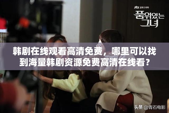 韓劇在線觀看高清免費，哪里可以找到海量韓劇資源免費高清在線看？