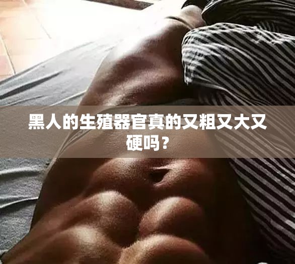 黑人的生殖器官真的又粗又大又硬嗎？