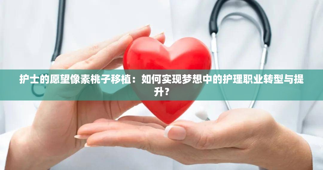 護士的愿望像素桃子移植：如何實現夢想中的護理職業(yè)轉型與提升？
