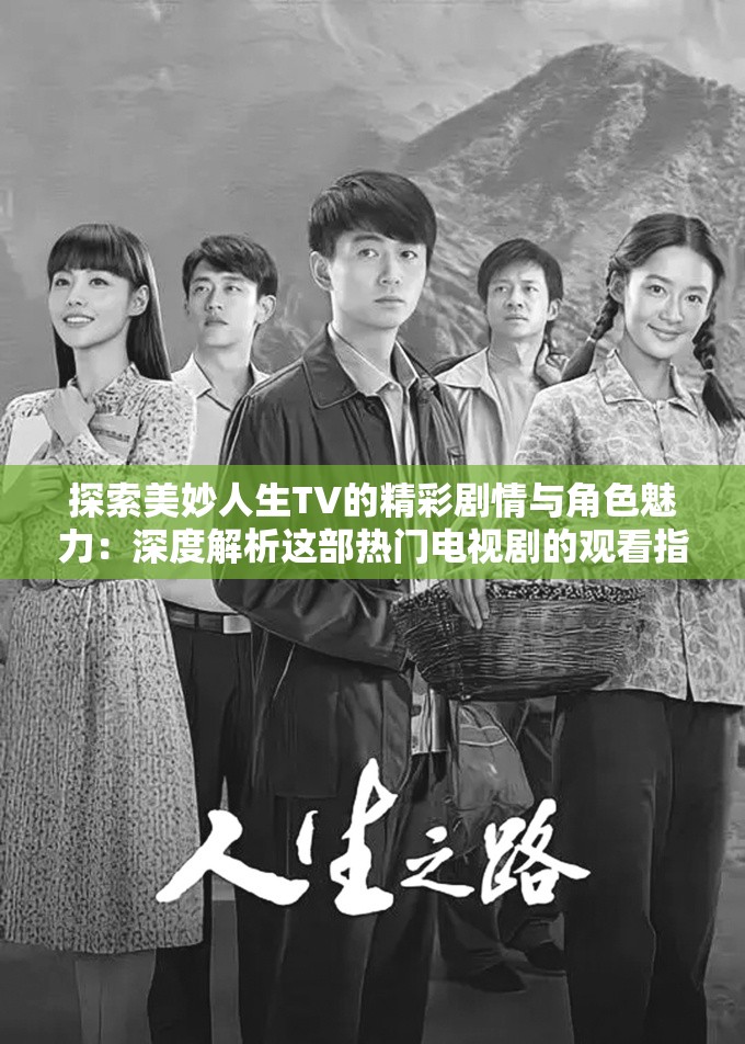 探索美妙人生TV的精彩劇情與角色魅力：深度解析這部熱門電視劇的觀看指南