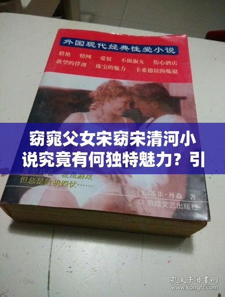 窈窕父女宋窈宋清河小說究竟有何獨特魅力？引發(fā)全網(wǎng)熱議的原因何在？