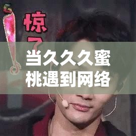 當久久久蜜桃遇到網絡熱點，會碰撞出怎樣的火花？