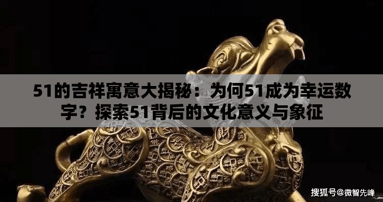 51的吉祥寓意大揭秘：為何51成為幸運數(shù)字？探索51背后的文化意義與象征