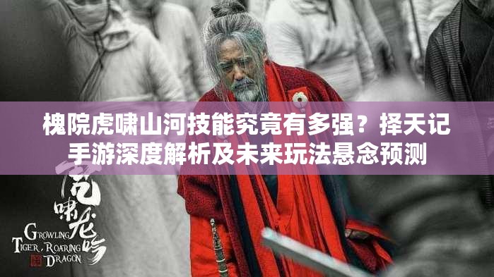 槐院虎嘯山河技能究竟有多強？擇天記手游深度解析及未來玩法懸念預測