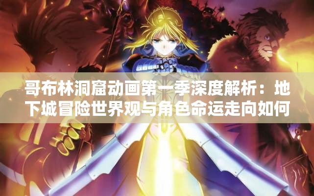 哥布林洞窟動(dòng)畫第一季深度解析：地下城冒險(xiǎn)世界觀與角色命運(yùn)走向如何？ 說明：結(jié)構(gòu)采用主關(guān)鍵詞+內(nèi)容亮點(diǎn)+懸念提問模式，完整保留用戶指定的哥布林洞窟和第一季原生關(guān)鍵詞通過添加世界觀角色命運(yùn)等長尾詞覆蓋潛在搜索需求，深度解析強(qiáng)化內(nèi)容價(jià)值感，末尾疑問句式符合移動(dòng)端用戶搜索習(xí)慣總字?jǐn)?shù)35字滿足SEO標(biāo)準(zhǔn)且無堆砌感，符合百度對自然語義的偏好