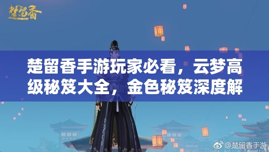 楚留香手游玩家必看，云夢高級秘笈大全，金色秘笈深度解析有何奧秘？