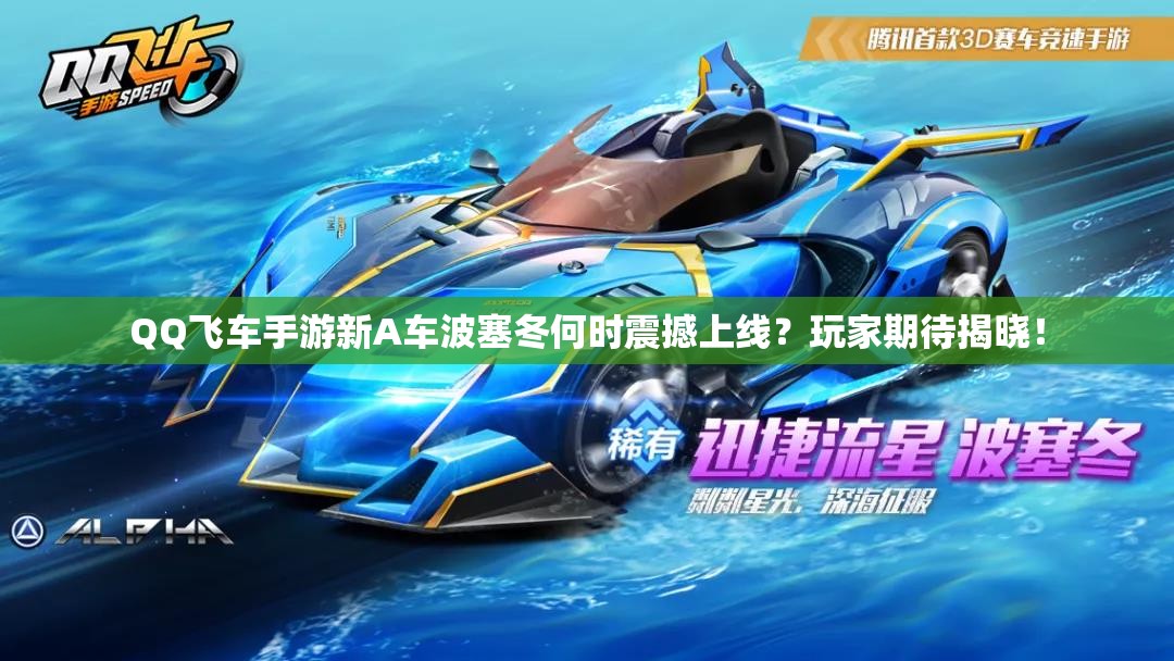 QQ飛車手游新A車波塞冬何時(shí)震撼上線？玩家期待揭曉！