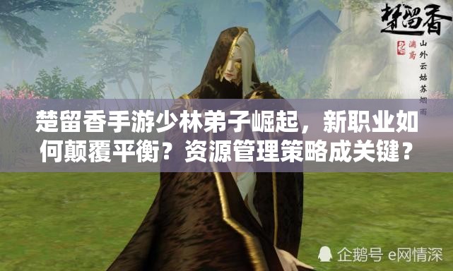 楚留香手游少林弟子崛起，新職業(yè)如何顛覆平衡？資源管理策略成關(guān)鍵？