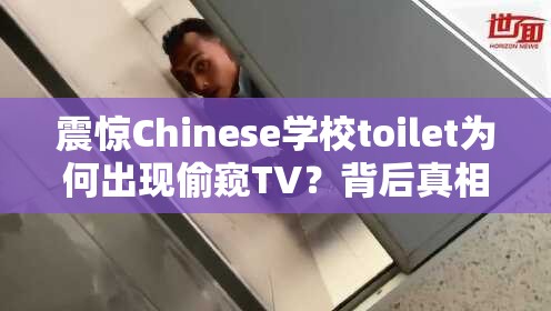 震驚Chinese學(xué)校toilet為何出現(xiàn)偷窺TV？背后真相引人深思