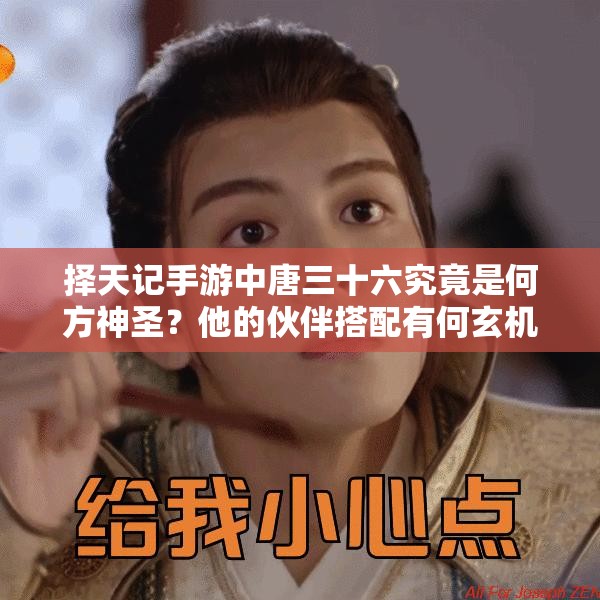 擇天記手游中唐三十六究竟是何方神圣？他的伙伴搭配有何玄機(jī)？