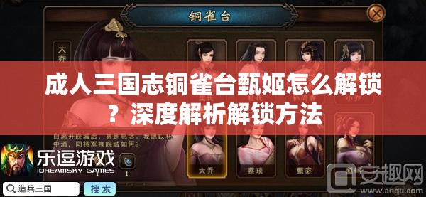 成人三國志銅雀臺甄姬怎么解鎖？深度解析解鎖方法