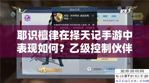 耶識檀律在擇天記手游中表現(xiàn)如何？乙級控制伙伴的演變史揭秘！