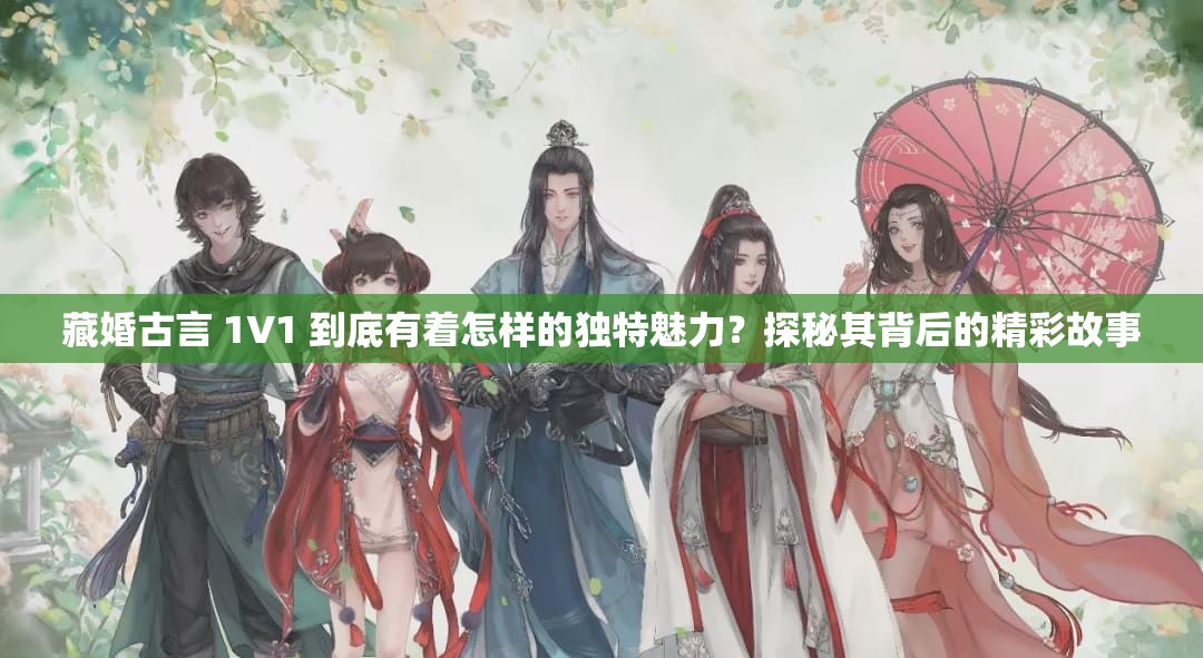 藏婚古言 1V1 到底有著怎樣的獨特魅力？探秘其背后的精彩故事