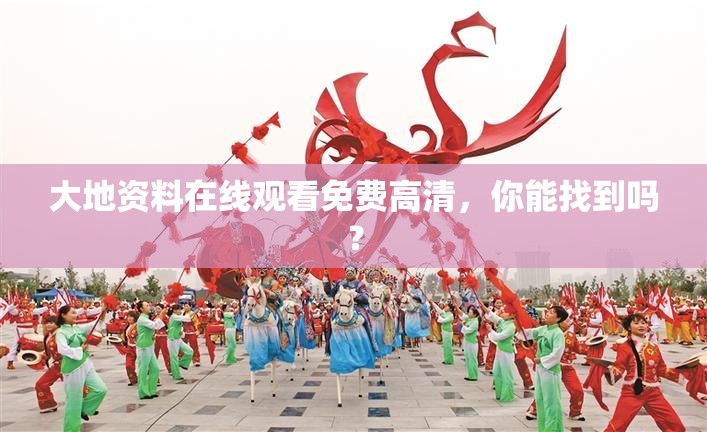 大地資料在線觀看免費高清，你能找到嗎？