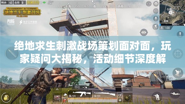 絕地求生刺激戰(zhàn)場策劃面對面，玩家疑問大揭秘，活動細節(jié)深度解析何在？